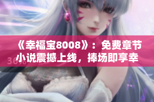 《幸福寶8008》：免費章節(jié)小說震撼上線，捧場即享幸福！