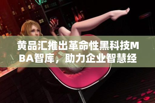 黃品匯推出革命性黑科技MBA智庫，助力企業(yè)智慧經(jīng)營