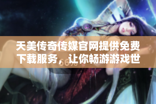 天美傳奇?zhèn)髅焦倬W(wǎng)提供免費(fèi)下載服務(wù)，讓你暢游游戲世界