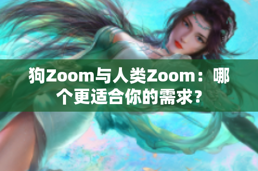 狗Zoom與人類Zoom：哪個更適合你的需求？