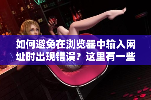 如何避免在瀏覽器中輸入網(wǎng)址時(shí)出現(xiàn)錯(cuò)誤？這里有一些建議讓你輕松進(jìn)入你想去的網(wǎng)站!