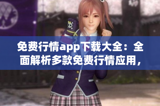 免費(fèi)行情app下載大全：全面解析多款免費(fèi)行情應(yīng)用，一站式滿足您的投資需求