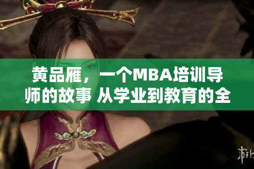 黃品雁，一個(gè)MBA培訓(xùn)導(dǎo)師的故事 從學(xué)業(yè)到教育的全方位轉(zhuǎn)變