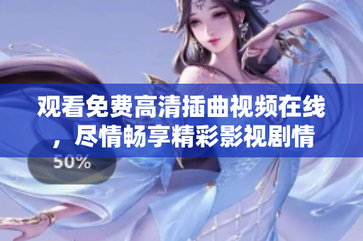 觀看免費高清插曲視頻在線，盡情暢享精彩影視劇情