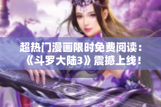 超熱門漫畫限時免費閱讀：《斗羅大陸3》震撼上線！