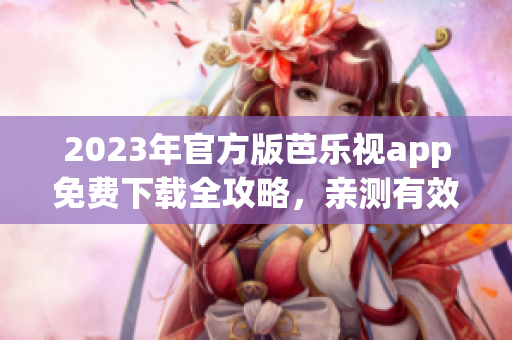 2023年官方版芭樂(lè)視app免費(fèi)下載全攻略，親測(cè)有效離線安裝步驟詳解