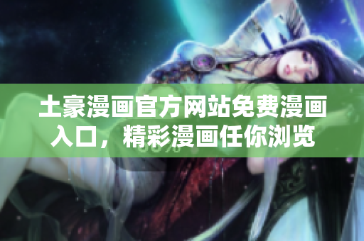 土豪漫畫(huà)官方網(wǎng)站免費(fèi)漫畫(huà)入口，精彩漫畫(huà)任你瀏覽