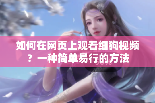 如何在網(wǎng)頁(yè)上觀看細(xì)狗視頻？一種簡(jiǎn)單易行的方法