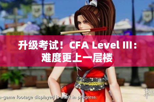 升級考試！CFA Level III：難度更上一層樓