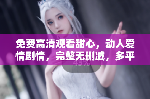 免費(fèi)高清觀看甜心，動(dòng)人愛(ài)情劇情，完整無(wú)刪減，多平臺(tái)在線觀看