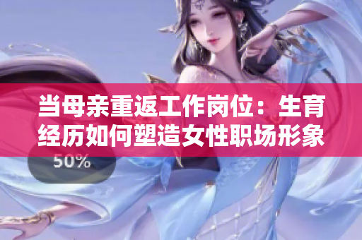 當(dāng)母親重返工作崗位：生育經(jīng)歷如何塑造女性職場(chǎng)形象