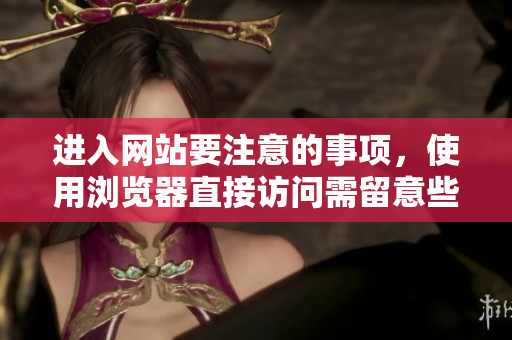 進(jìn)入網(wǎng)站要注意的事項(xiàng)，使用瀏覽器直接訪問(wèn)需留意些什么？