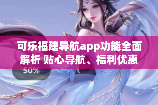 可樂(lè)福建導(dǎo)航app功能全面解析 貼心導(dǎo)航、福利優(yōu)惠、便捷查詢一應(yīng)俱全