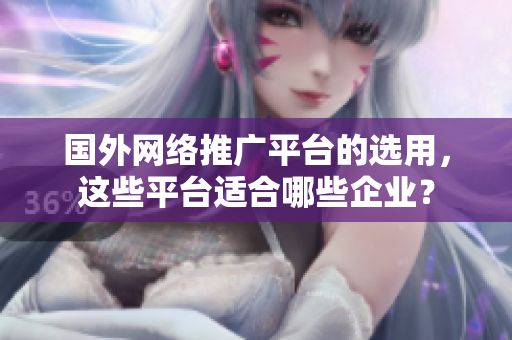國外網(wǎng)絡(luò)推廣平臺的選用，這些平臺適合哪些企業(yè)？