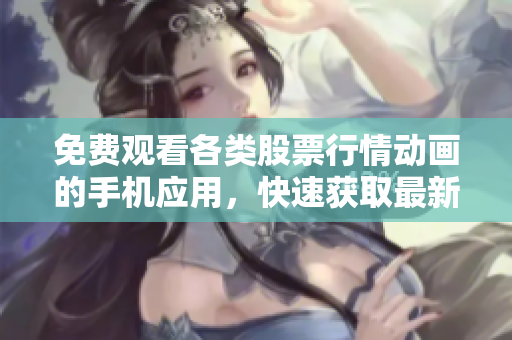 免費(fèi)觀看各類股票行情動(dòng)畫(huà)的手機(jī)應(yīng)用，快速獲取最新資訊