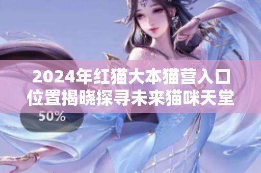 2024年紅貓大本貓營(yíng)入口位置揭曉探尋未來(lái)貓咪天堂，你準(zhǔn)備好了嗎？