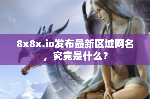 8x8x.io發(fā)布最新區(qū)域網(wǎng)名，究竟是什么？
