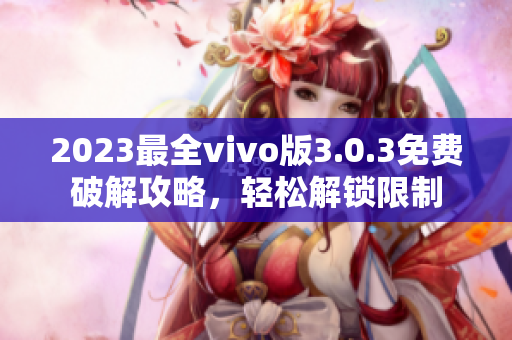 2023最全vivo版3.0.3免費破解攻略，輕松解鎖限制