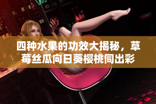 四種水果的功效大揭秘，草莓絲瓜向日葵櫻桃同出彩