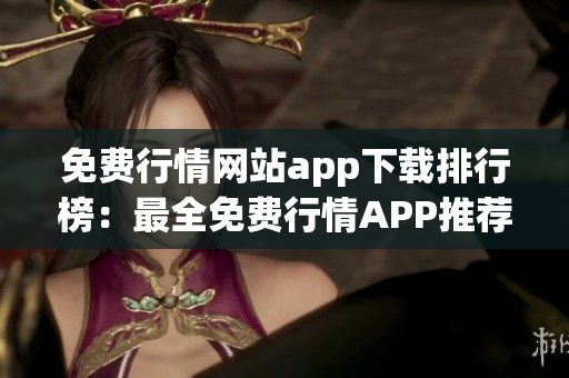 免費行情網站app下載排行榜：最全免費行情APP推薦大全及下載指南