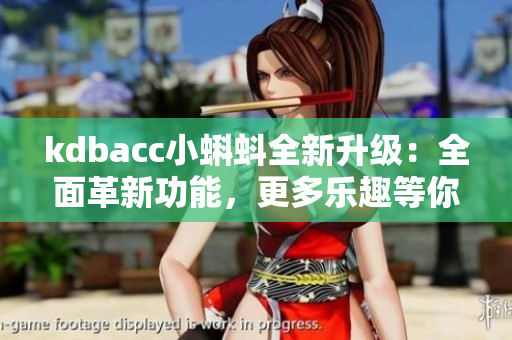 kdbacc小蝌蚪全新升級(jí)：全面革新功能，更多樂趣等你發(fā)現(xiàn)
