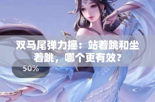 雙馬尾彈力搖：站著跳和坐著跳，哪個(gè)更有效？