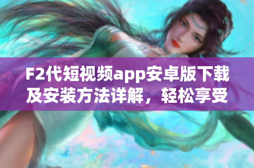 F2代短視頻app安卓版下載及安裝方法詳解，輕松享受精彩創(chuàng)意視頻！