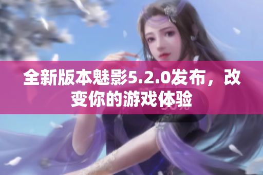 全新版本魅影5.2.0發(fā)布，改變你的游戲體驗(yàn)