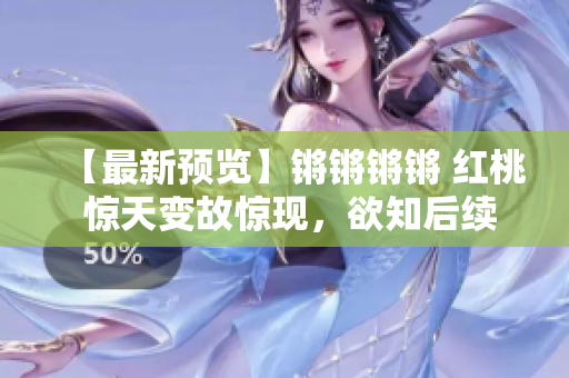 【最新預(yù)覽】鏘鏘鏘鏘 紅桃 驚天變故驚現(xiàn)，欲知后續(xù)敬請(qǐng)期待!