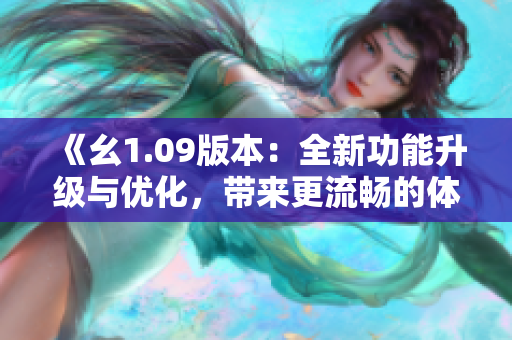 《幺1.09版本：全新功能升級(jí)與優(yōu)化，帶來更流暢的體驗(yàn)》