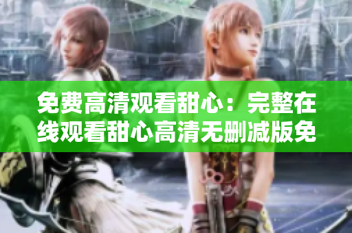 免費高清觀看甜心：完整在線觀看甜心高清無刪減版免費觀看