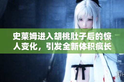 史萊姆進(jìn)入胡桃肚子后的驚人變化，引發(fā)全新體積瘋長