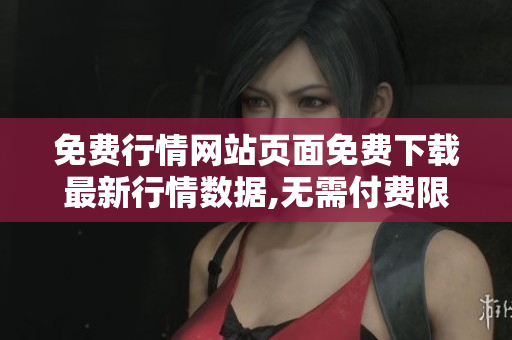 免費(fèi)行情網(wǎng)站頁面免費(fèi)下載最新行情數(shù)據(jù),無需付費(fèi)限制