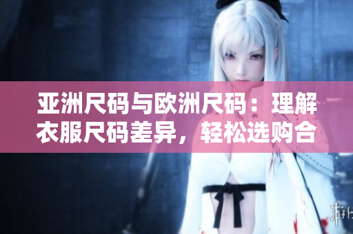 亞洲尺碼與歐洲尺碼：理解衣服尺碼差異，輕松選購(gòu)合適服裝
