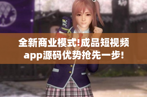 全新商業(yè)模式!成品短視頻app源碼優(yōu)勢搶先一步!