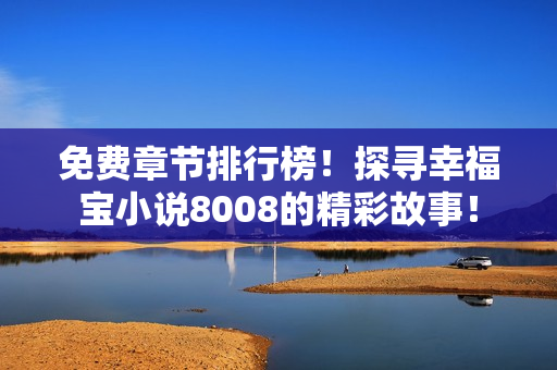 免費(fèi)章節(jié)排行榜！探尋幸福寶小說(shuō)8008的精彩故事！