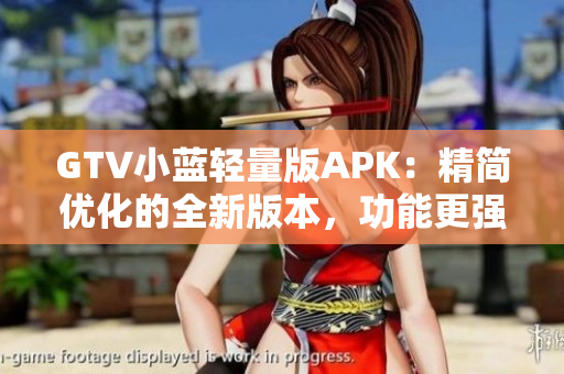 GTV小藍輕量版APK：精簡優(yōu)化的全新版本，功能更強大
