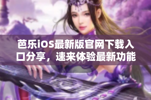芭樂iOS最新版官網(wǎng)下載入口分享，速來體驗最新功能