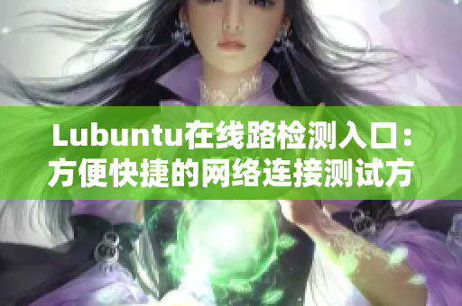 Lubuntu在線路檢測入口：方便快捷的網(wǎng)絡(luò)連接測試方式