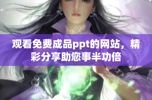 觀看免費成品ppt的網(wǎng)站，精彩分享助您事半功倍