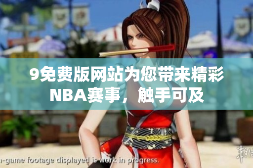 9免費版網(wǎng)站為您帶來精彩NBA賽事，觸手可及