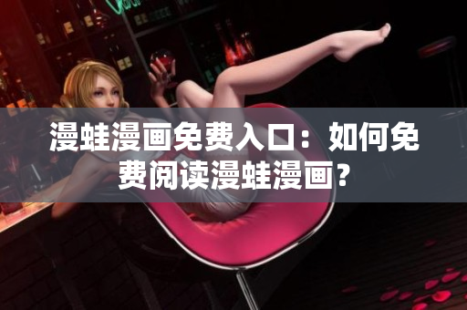 漫蛙漫畫免費(fèi)入口：如何免費(fèi)閱讀漫蛙漫畫？