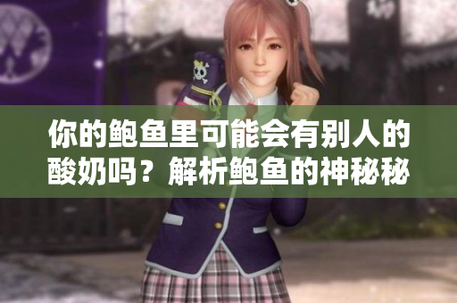 你的鮑魚里可能會(huì)有別人的酸奶嗎？解析鮑魚的神秘秘密