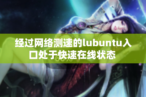 經(jīng)過(guò)網(wǎng)絡(luò)測(cè)速的lubuntu入口處于快速在線狀態(tài) 