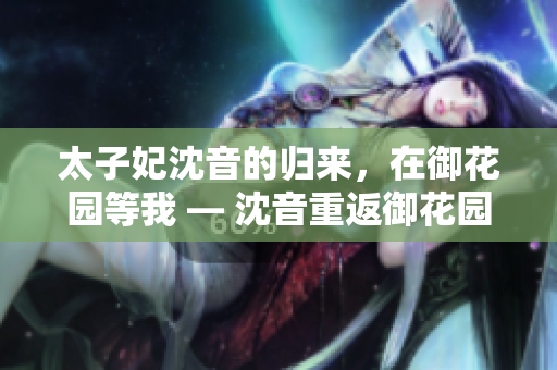 太子妃沈音的歸來(lái)，在御花園等我 — 沈音重返御花園, 等我回來(lái)