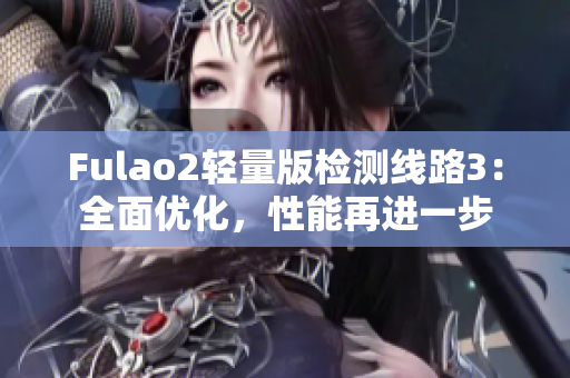 Fulao2輕量版檢測(cè)線路3：全面優(yōu)化，性能再進(jìn)一步