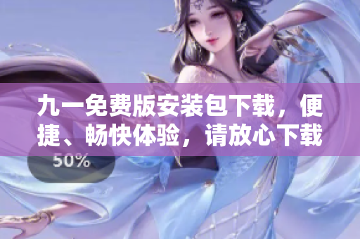 九一免費版安裝包下載，便捷、暢快體驗，請放心下載！