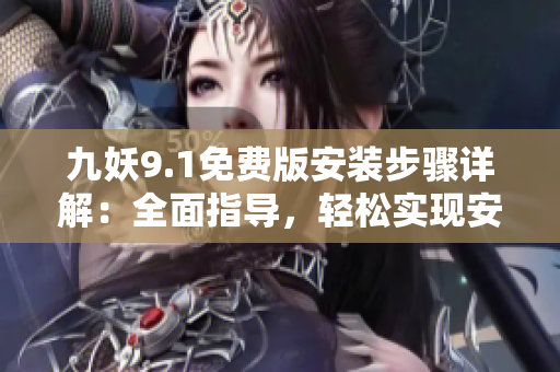 九妖9.1免費版安裝步驟詳解：全面指導(dǎo)，輕松實現(xiàn)安裝成功