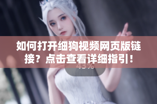 如何打開細狗視頻網(wǎng)頁版鏈接？點擊查看詳細指引！