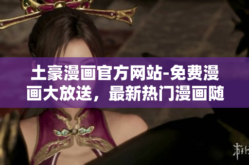 土豪漫畫官方網(wǎng)站-免費漫畫大放送，最新熱門漫畫隨時看